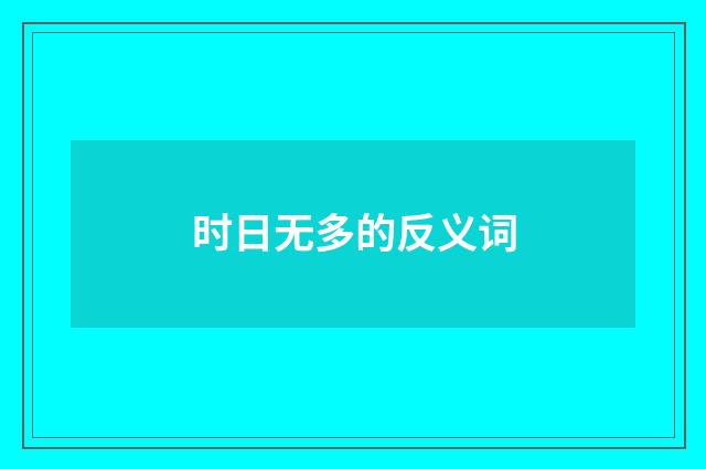 时日无多的反义词