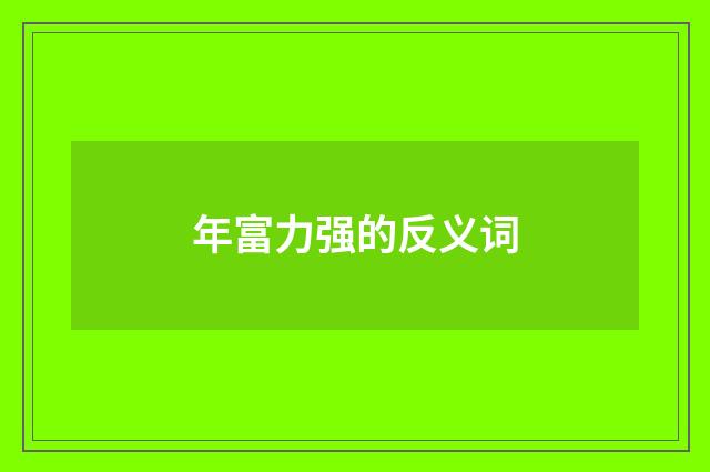 年富力强的反义词