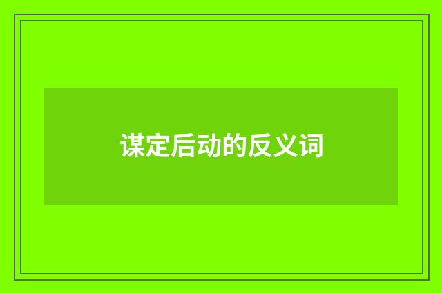 谋定后动的反义词