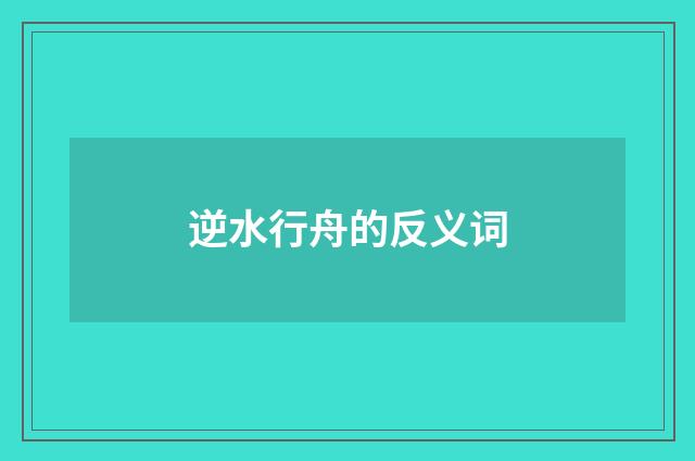 逆水行舟的反义词