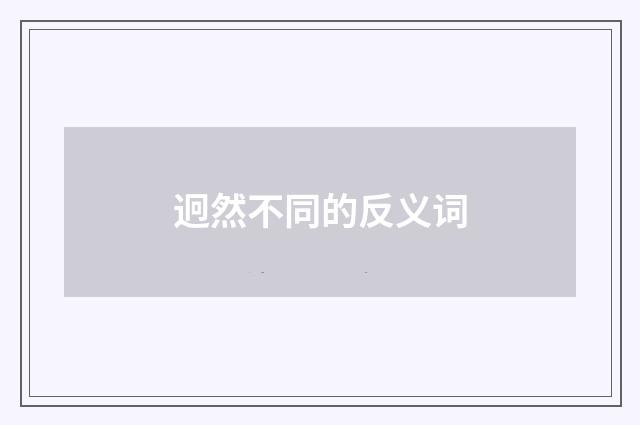 迥然不同的反义词