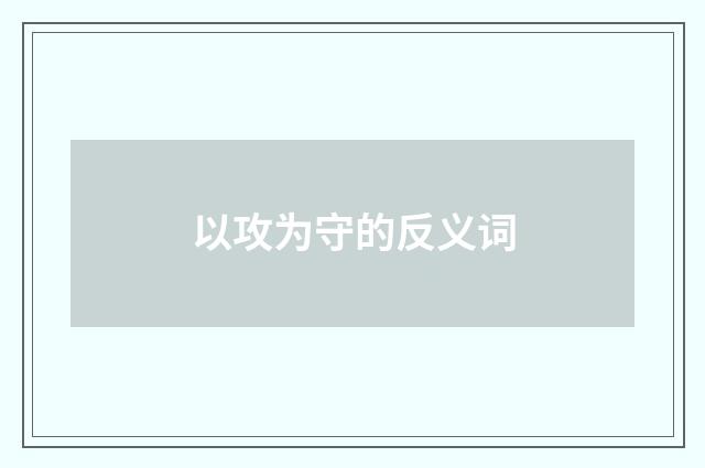 以攻为守的反义词
