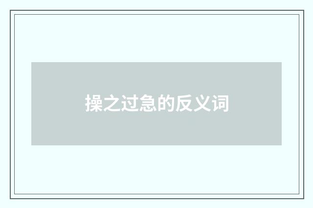 操之过急的反义词