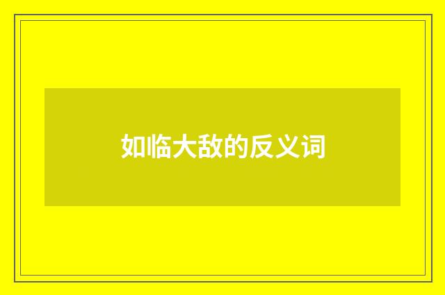 如临大敌的反义词