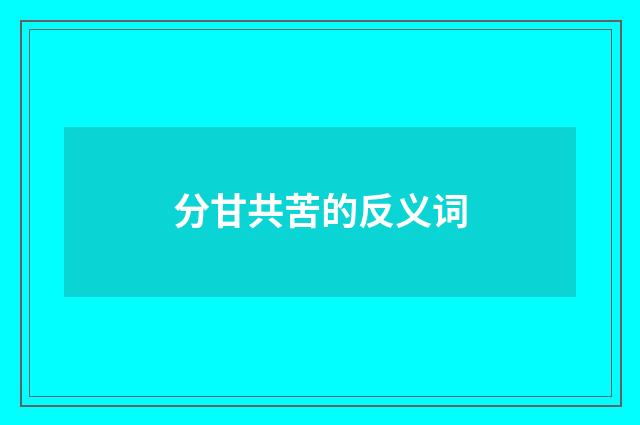 分甘共苦的反义词