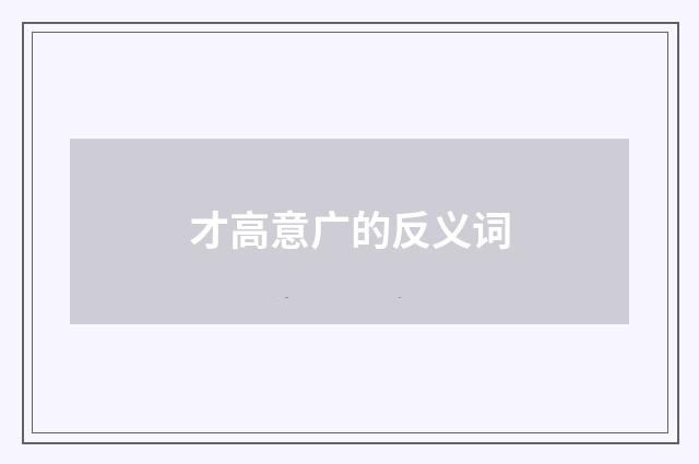 才高意广的反义词