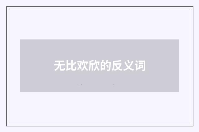 无比欢欣的反义词