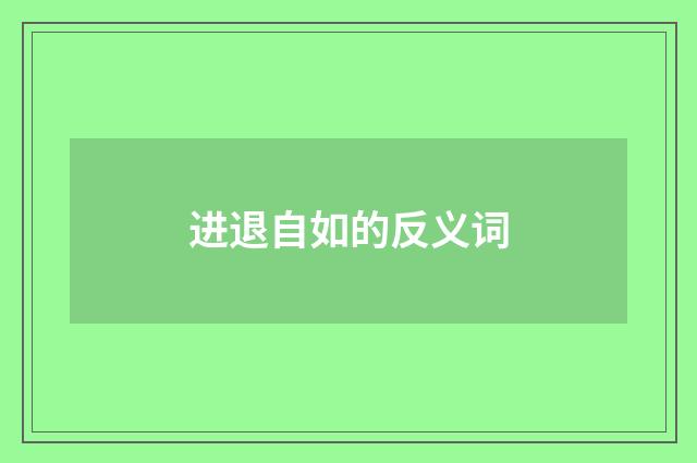进退自如的反义词