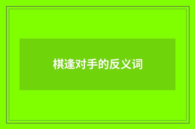 棋逢对手的反义词
