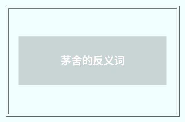 茅舍的反义词
