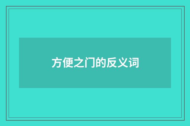 方便之门的反义词