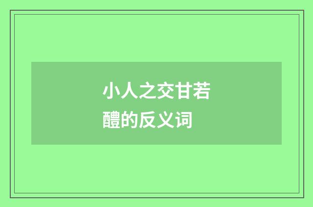 小人之交甘若醴的反义词
