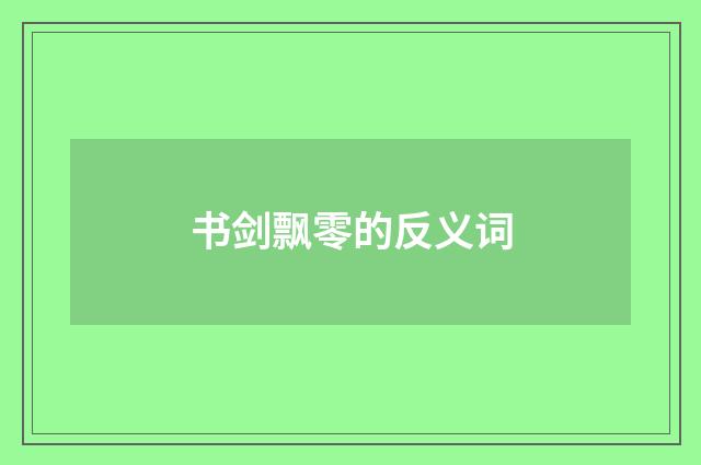 书剑飘零的反义词