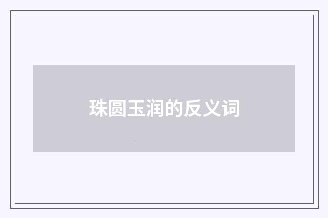 珠圆玉润的反义词