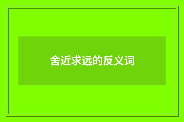 舍近求远的反义词