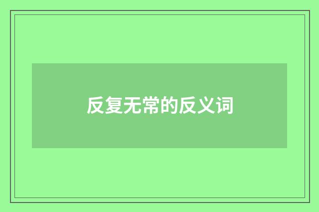 反复无常的反义词