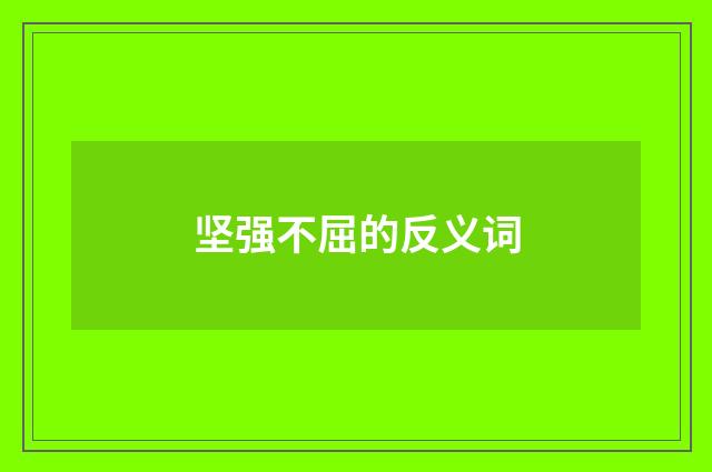 坚强不屈的反义词