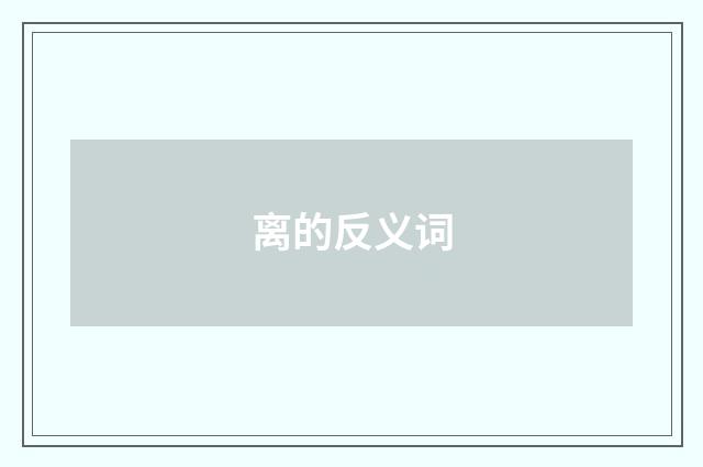 离的反义词