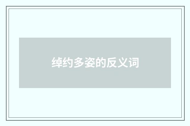 绰约多姿的反义词