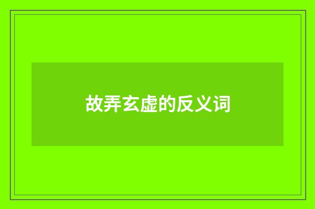 故弄玄虚的反义词