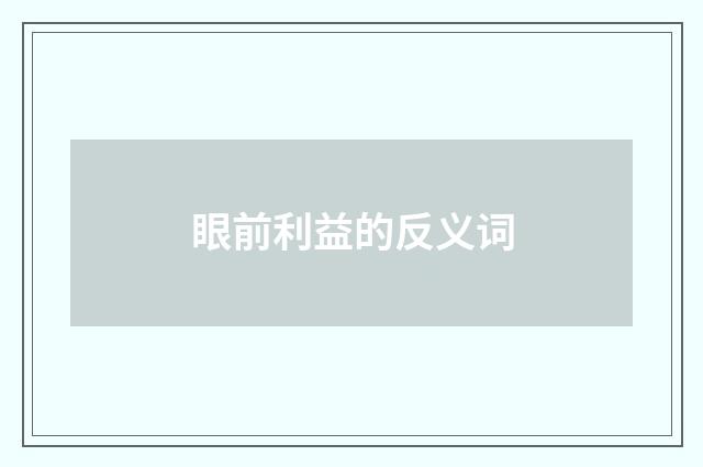 眼前利益的反义词