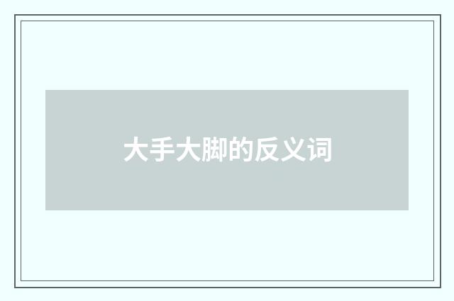 大手大脚的反义词