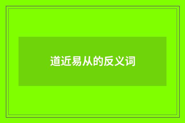 道近易从的反义词