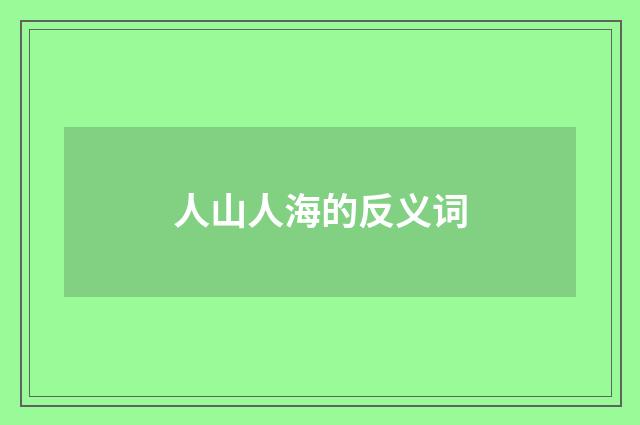 人山人海的反义词