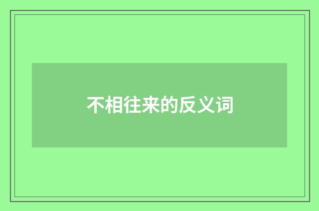 不相往来的反义词
