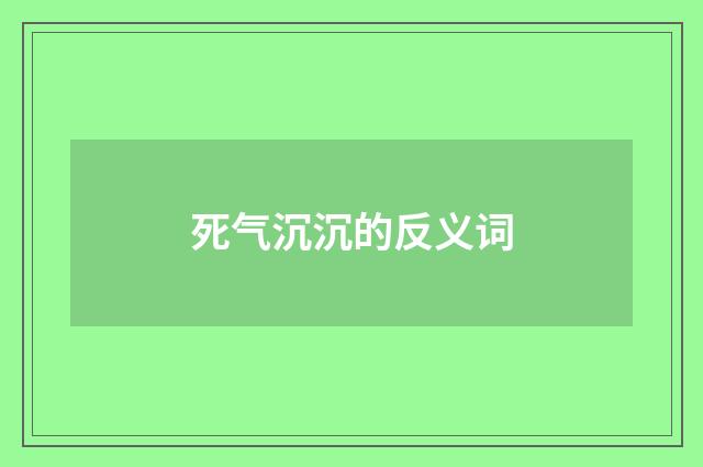 死气沉沉的反义词