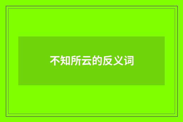 不知所云的反义词