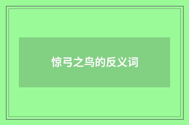惊弓之鸟的反义词