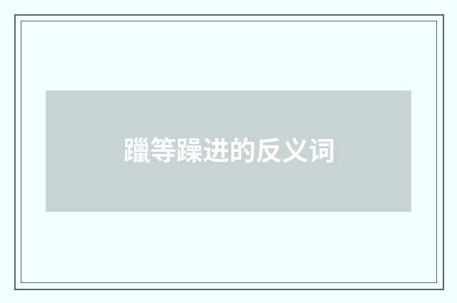 躐等躁进的反义词