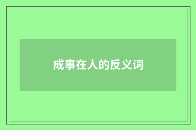 成事在人的反义词