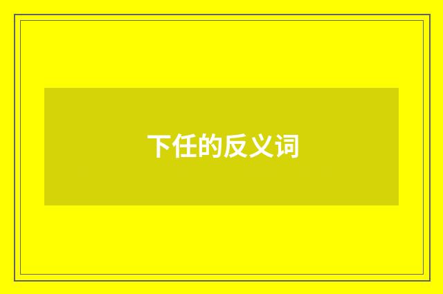 下任的反义词