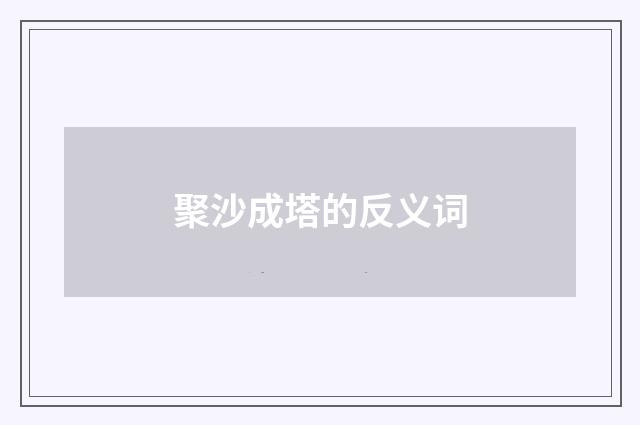 聚沙成塔的反义词