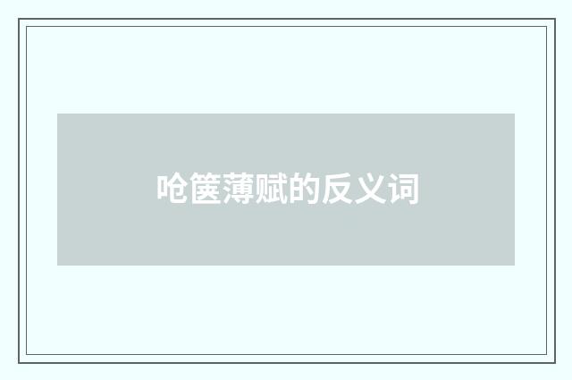 呛箧薄赋的反义词