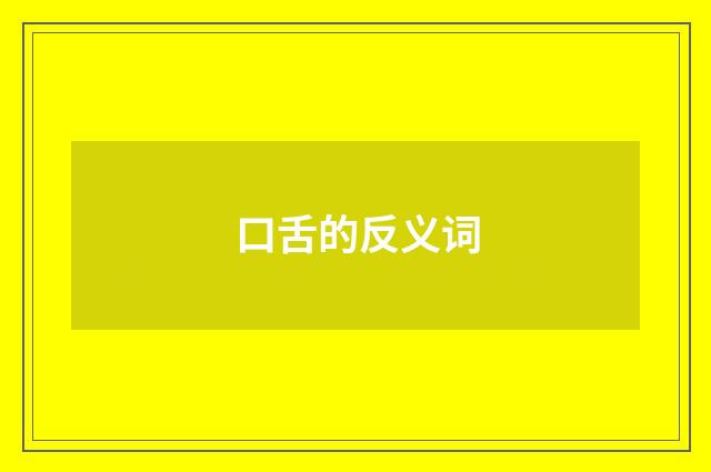 口舌的反义词