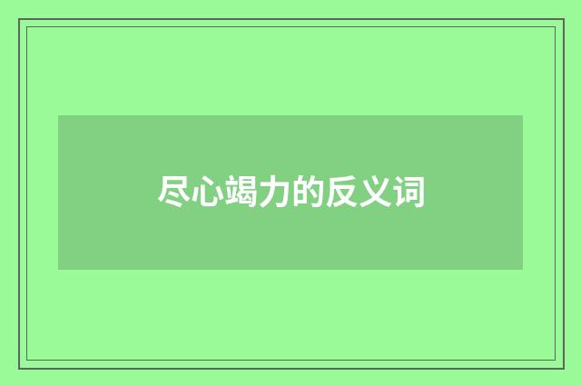 尽心竭力的反义词