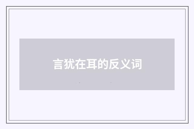 言犹在耳的反义词
