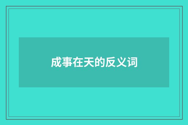 成事在天的反义词