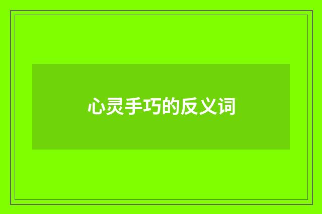 心灵手巧的反义词