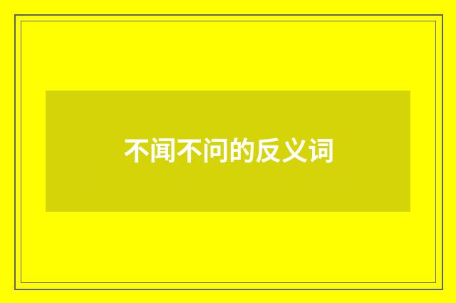 不闻不问的反义词