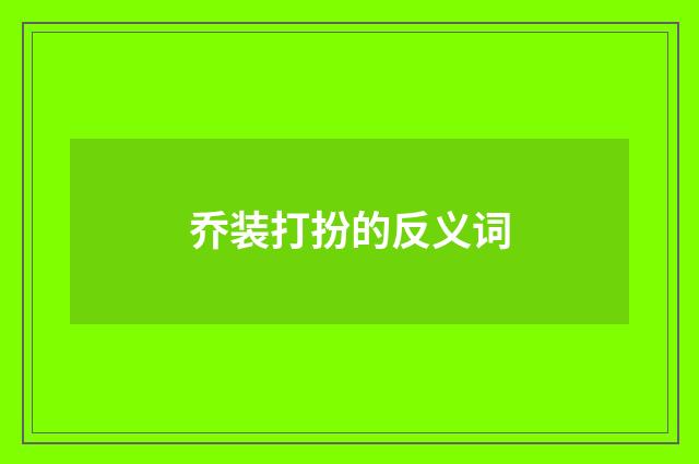 乔装打扮的反义词