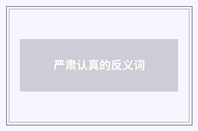 严肃认真的反义词
