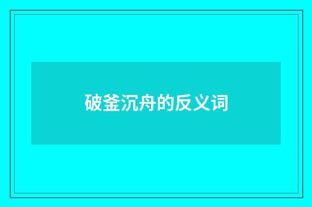 破釜沉舟的反义词