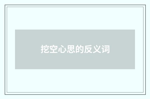 挖空心思的反义词